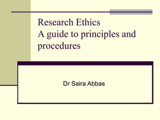 Research Ethics
A guide to principles and
procedures
Dr Saira Abbas
 