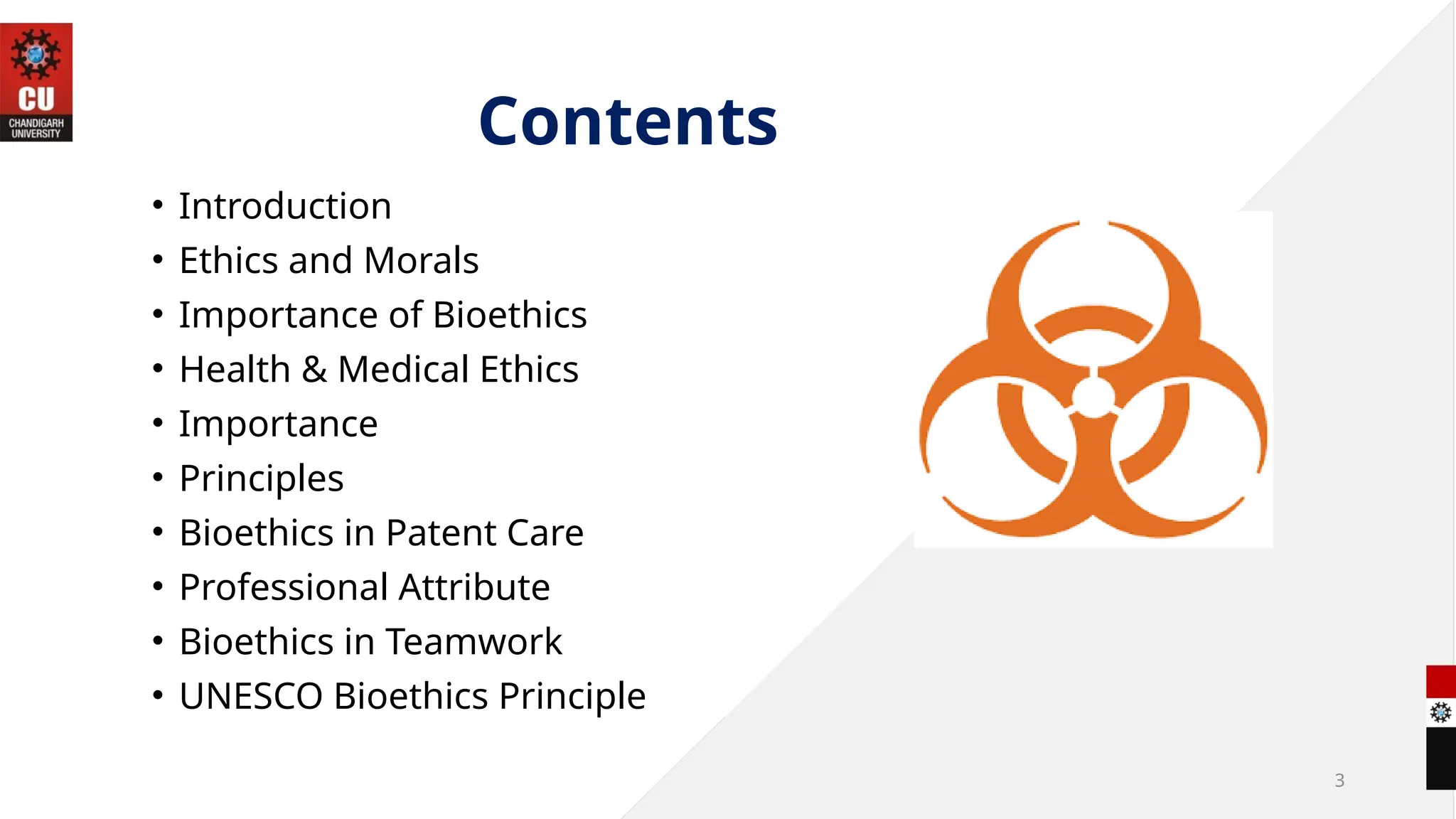 3
Contents
• Introduction
• Ethics and Morals
• Importance of Bioethics
• Health & Medical Ethics
• Importance
• Principles
• Bioethics in Patent Care
• Professional Attribute
• Bioethics in Teamwork
• UNESCO Bioethics Principle
 