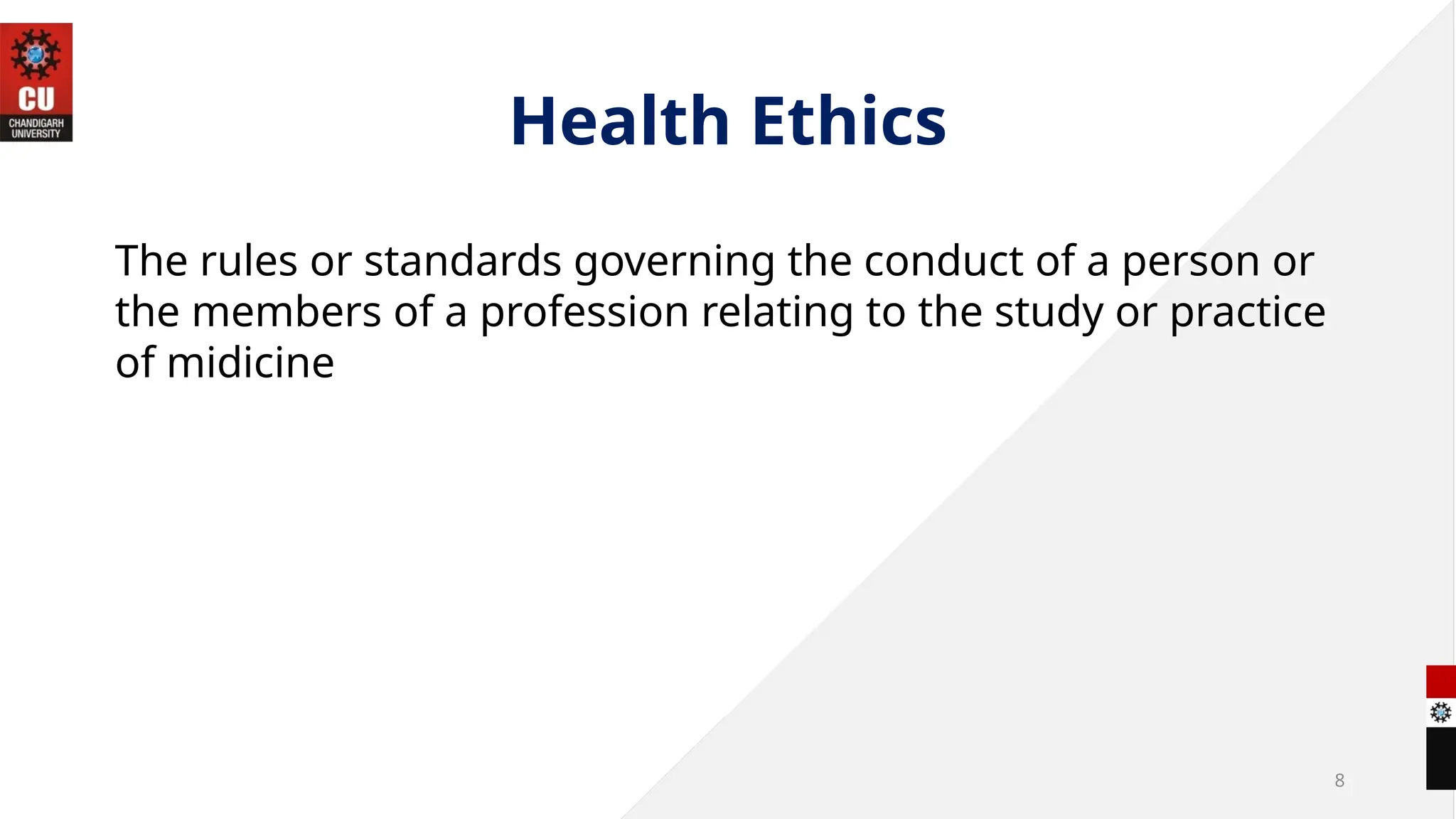 Health Ethics
8
The rules or standards governing the conduct of a person or
the members of a profession relating to the study or practice
of midicine
 
