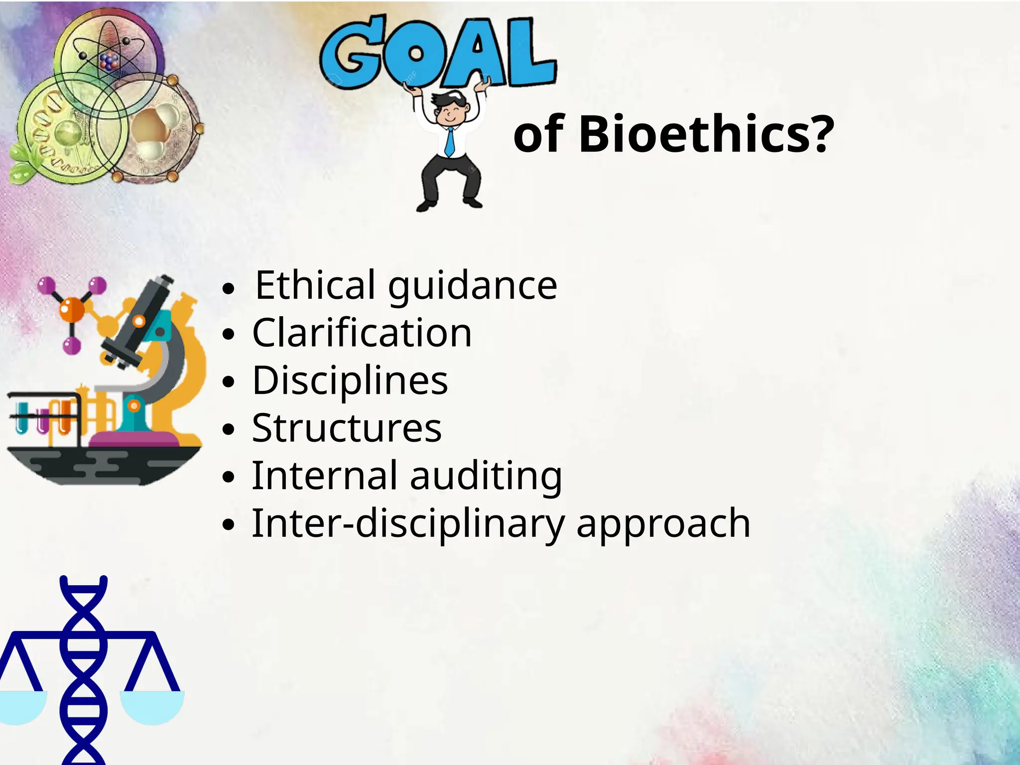 of Bioethics?
∙ Ethical guidance
∙ Clarification
∙ Disciplines
∙ Structures
∙ Internal auditing
∙ Inter-disciplinary approach
 