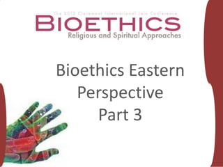 Bioethics Eastern
   Perspective
     Part 3
 