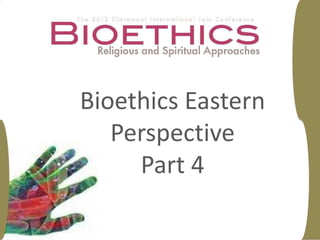 Bioethics Eastern
   Perspective
     Part 4
 