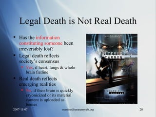 Legal Death is Not Real Death Has the  information constituting someone  been irreversibly lost? Legal death reflects society’s consensus Yes , if heart, lungs & whole brain flatline Real death reflects emerging realities No , if their brain is quickly cryonicized or its material content is uploaded as bemes 