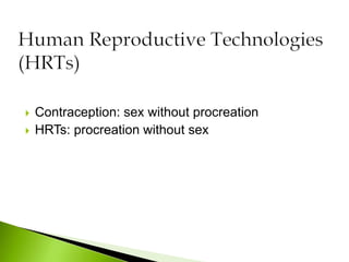  Contraception: sex without procreation
 HRTs: procreation without sex
 