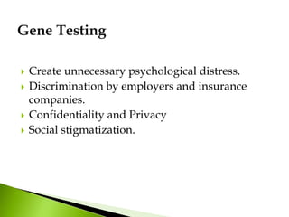  Create unnecessary psychological distress.
 Discrimination by employers and insurance
companies.
 Confidentiality and Privacy
 Social stigmatization.
 