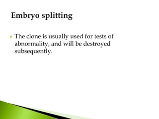  The clone is usually used for tests of
abnormality, and will be destroyed
subsequently.
 