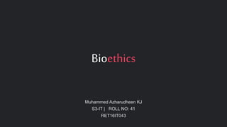 Bioethics
Muhammed Azharudheen KJ
S3-IT | ROLL NO: 41
RET16IT043
 