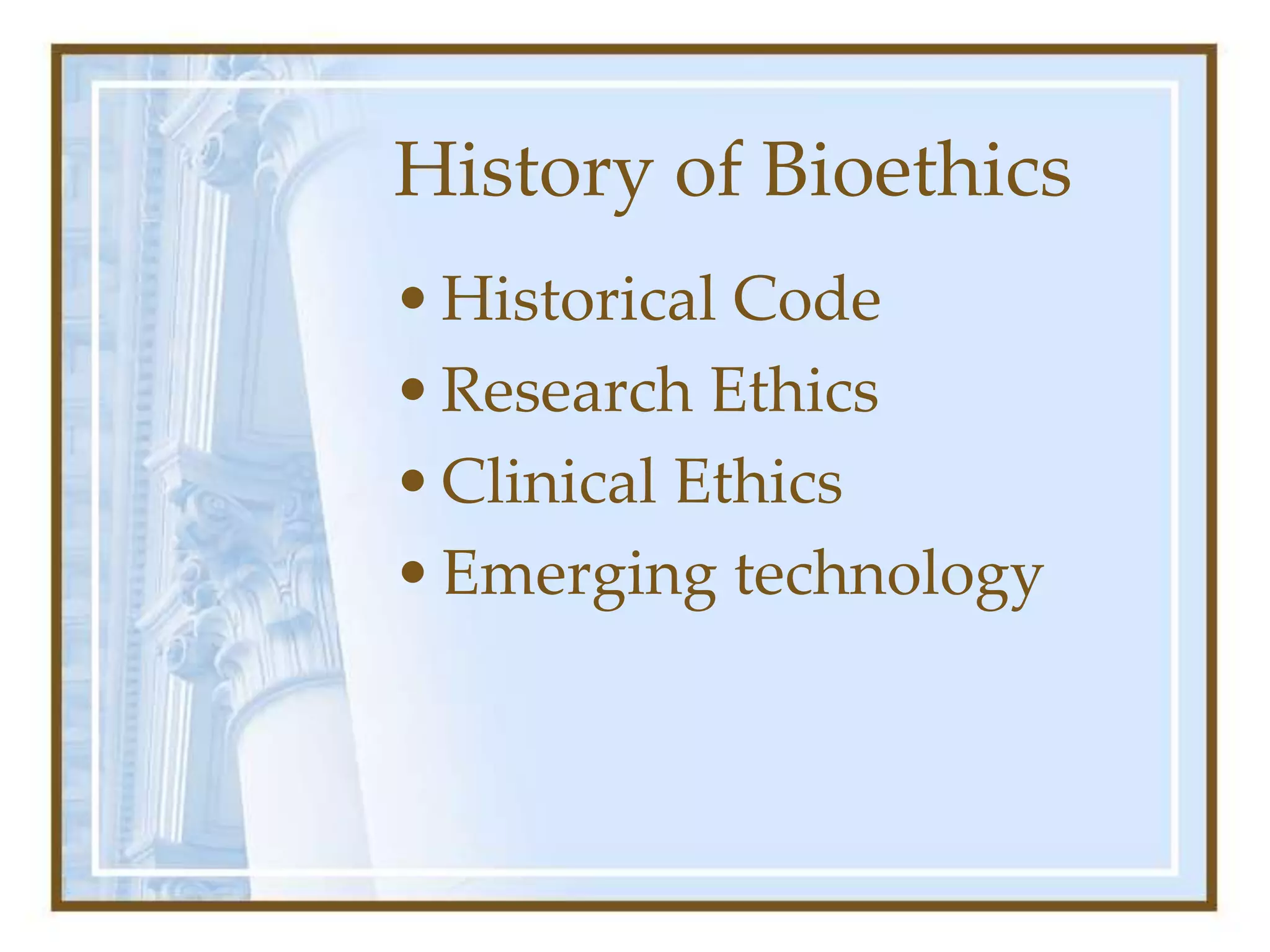 History of Bioethics
•Historical Code
•Research Ethics
•Clinical Ethics
•Emerging technology
 