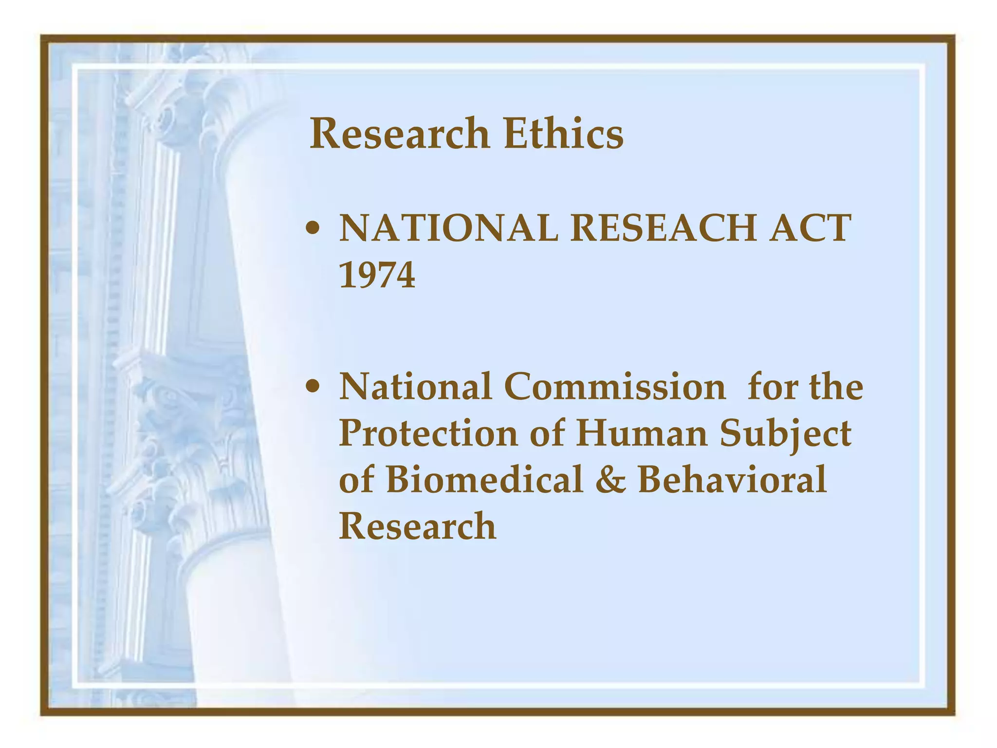 Research Ethics
• NATIONAL RESEACH ACT
1974
• National Commission for the
Protection of Human Subject
of Biomedical & Behavioral
Research
 