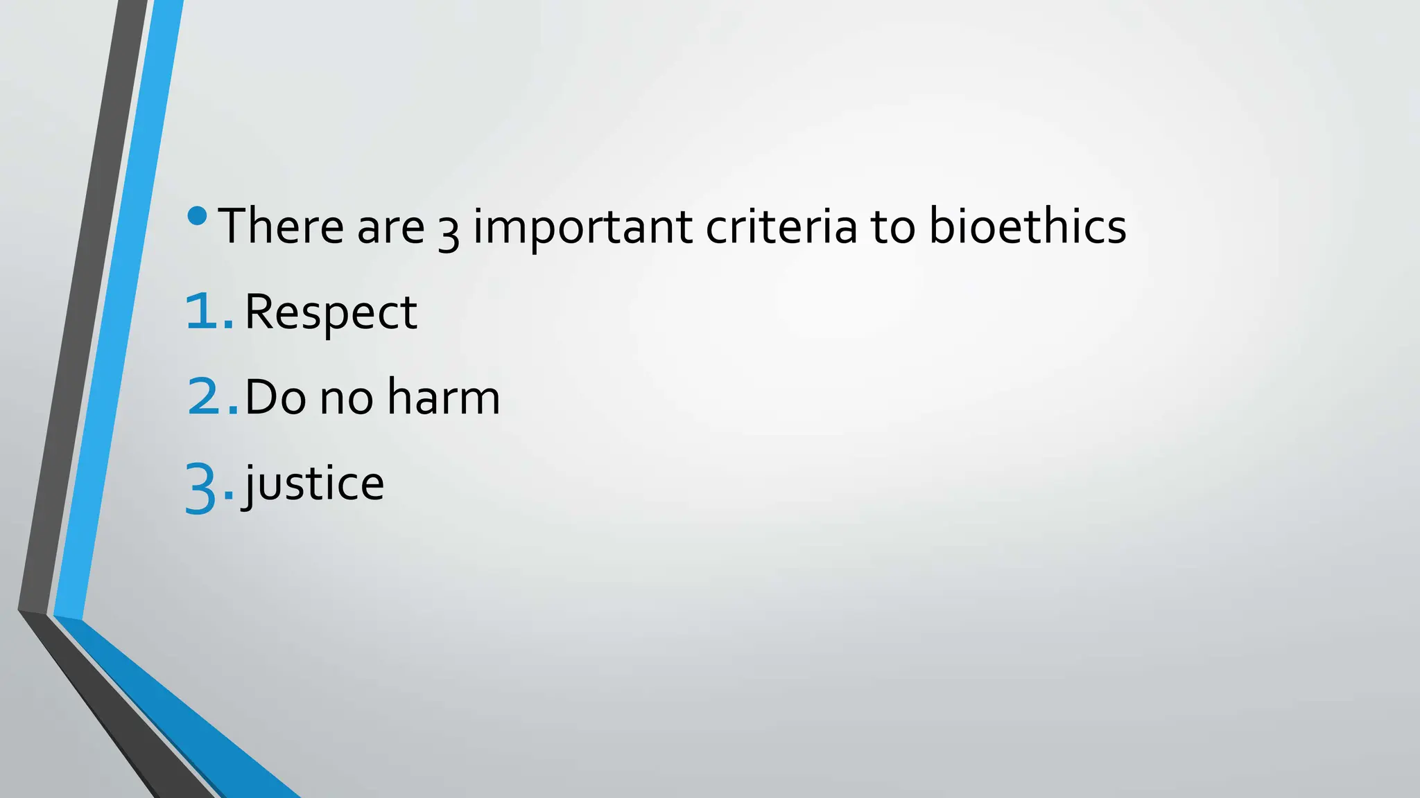 •There are 3 important criteria to bioethics
1.Respect
2.Do no harm
3.justice
 