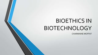 BIOETHICS IN
BIOTECHNOLOGY
CHARMAINE MOFFAT
 
