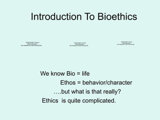 Introduction To Bioethics
We know Bio = life
Ethos = behavior/character
….but what is that really?
Ethics is quite complicated.
QuickTime™ and a
decompressor
are needed to see this picture.
QuickTime™ and a
decompressor
are needed to see this picture.
QuickTime™ and a
decompressor
are needed to see this picture.
 
