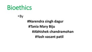 Bioethics
•By
#Narendra singh dagur
#Tania Mary Biju
#Abhishek chandramohan
#Yash vasant patil
 