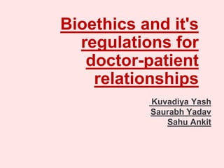 Bioethics and it's
regulations for
doctor-patient
relationships
Kuvadiya Yash
Saurabh Yadav
Sahu Ankit
 