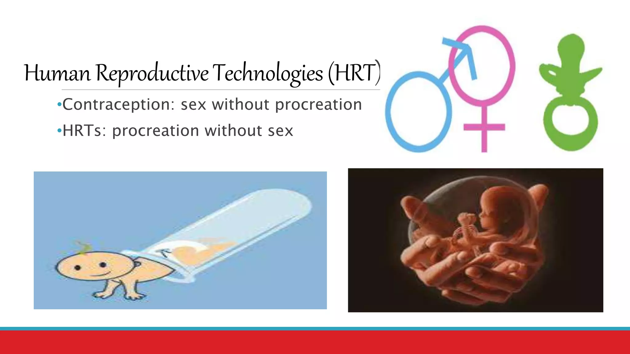 HumanReproductiveTechnologies(HRT)
•Contraception: sex without procreation
•HRTs: procreation without sex
 