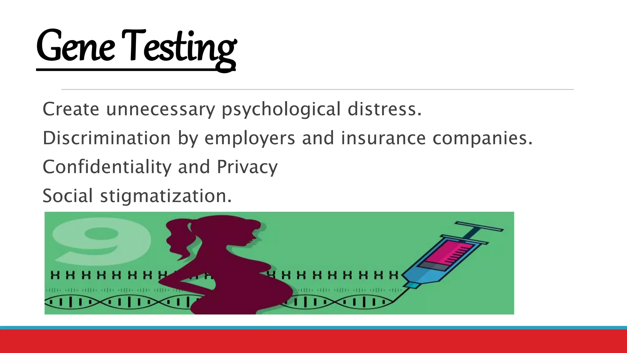 GeneTesting
Create unnecessary psychological distress.
Discrimination by employers and insurance companies.
Confidentiality and Privacy
Social stigmatization.
 