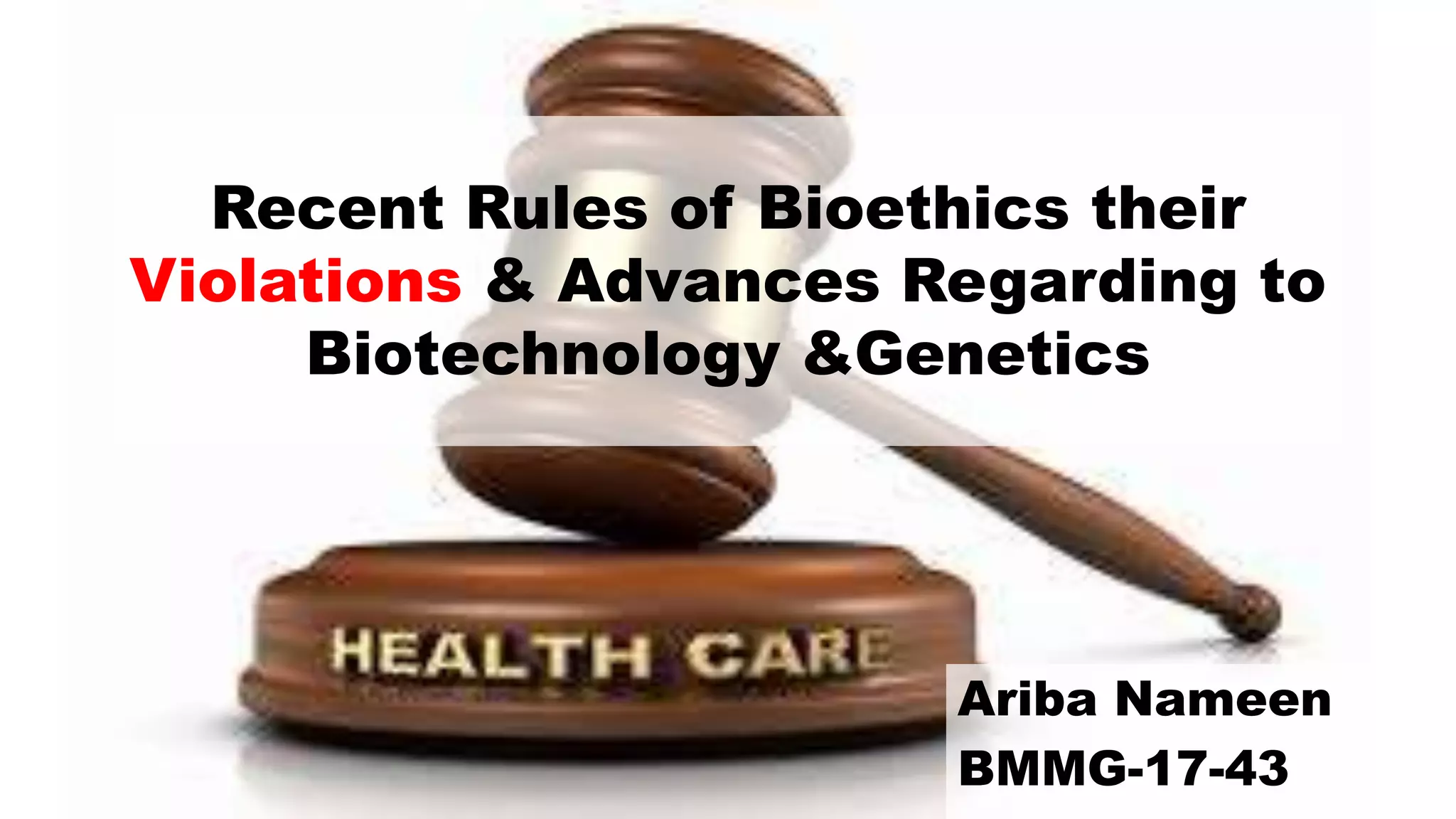 Recent Rules of Bioethics their
Violations & Advances Regarding to
Biotechnology &Genetics
Ariba Nameen
BMMG-17-43
 