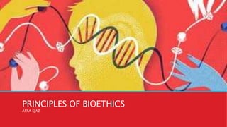 PRINCIPLES OF BIOETHICS
AFRA EJAZ
 