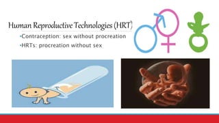 HumanReproductiveTechnologies(HRT)
•Contraception: sex without procreation
•HRTs: procreation without sex
 