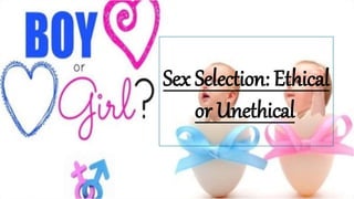 Sex Selection: Ethical
or Unethical?
 