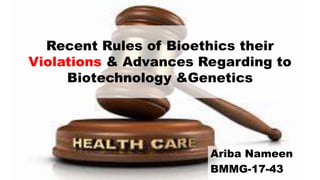 Recent Rules of Bioethics their
Violations & Advances Regarding to
Biotechnology &Genetics
Ariba Nameen
BMMG-17-43
 