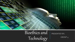 Bioethics and
Technology
PRESENTED BY;
GROUP 4
 