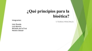 ¿Qué principios para la
bioética?
5 TEORIAS PRINCIPALES
Integrantes:
Iván Poveda
Luis Moreno
Michelle de la Cruz
Natalia Salazar
 