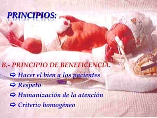 B.- PRINCIPIO DE BENEFICENCIA .      Hacer el bien a los pacientes      Respeto      Humanización de la atención      Criterio homogéneo   