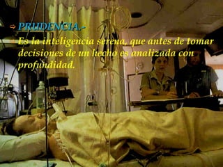 PRUDENCIA.-   Es la inteligencia serena, que antes de tomar decisiones de un hecho es analizada con profundidad. 
