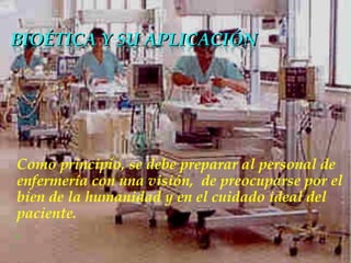 Como principio , se  debe preparar  al personal de enfermería   con  una visión,   de preocuparse  por el bien de la humanidad  y   e n  el  cuidado  ideal del  paciente . .   