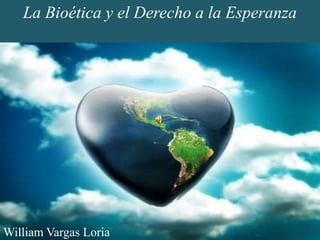 La Bioética y el Derecho a la Esperanza William Vargas Loria 