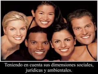 Teniendo en cuenta sus dimensiones sociales, jurídicas y ambientales.