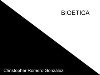 BIOETICA




Christopher Romero González
 
