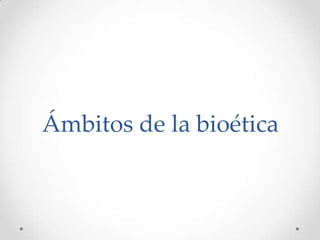 Ámbitos de la bioética
 