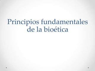 Principios fundamentales
      de la bioética
 