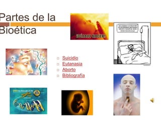 Partes de la
Bioética

                  Suicidio
                  Eutanasia
                  Aborto
                  Bibliografía
 