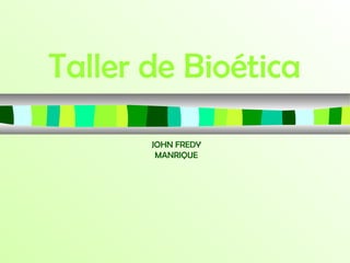 Taller de Bioética
JOHN FREDY
MANRIQUE
 