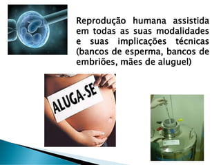 Reprodução humana assistida
em todas as suas modalidades
e suas implicações técnicas
(bancos de esperma, bancos de
embriões, mães de aluguel)
 