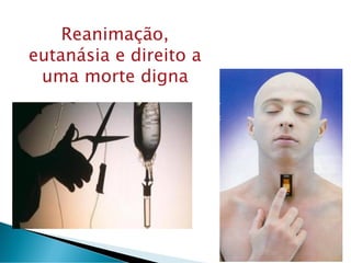 Reanimação,
eutanásia e direito a
uma morte digna
 