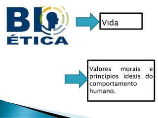 Vida
Valores morais e
princípios ideais do
comportamento
humano.
 