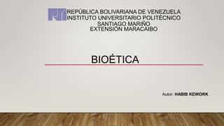 REPÚBLICA BOLIVARIANA DE VENEZUELA
INSTITUTO UNIVERSITARIO POLITÉCNICO
SANTIAGO MARIÑO
EXTENSIÓN MARACAIBO
BIOÉTICA
Autor: HABIB KEWORK
 