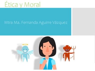Ética y Moral
Mtra Ma. Fernanda Aguirre Vázquez
 