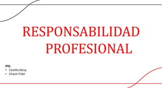 RESPONSABILIDAD
PROFESIONAL
IPG:
• Castillo Deisy
• Chacín Fidel
 