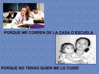 PORQUE ME CORREN DE LA CASA O ESCUELA




PORQUE NO TENGO QUIEN ME LO CUIDE
 