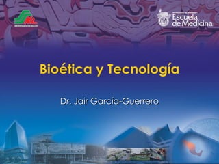 Bio ética y Tecnología Dr. Jair Garc ía-Guerrero 