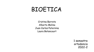 BIOETICA
Cristina Barreto
Alberto Molina
Juan Carlos Paternina
Laura Betancourt
1 semestre
ortodoncia
2022-2
 