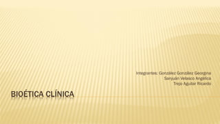 BIOÉTICA CLÍNICA
Integrantes: González González Georgina
Sanjuán Velasco Angélica
Trejo Aguilar Ricardo
 