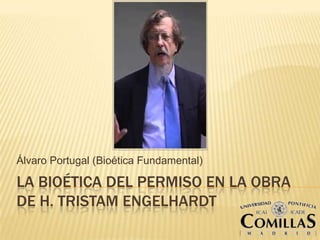 LA BIOÉTICA DEL PERMISO EN LA OBRA
DE H. TRISTAM ENGELHARDT
Álvaro Portugal (Bioética Fundamental)
 