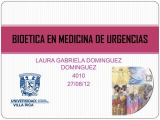 BIOETICA EN MEDICINA DE URGENCIAS
     LAURA GABRIELA DOMINGUEZ
            DOMINGUEZ
               4010
              27/08/12
 
