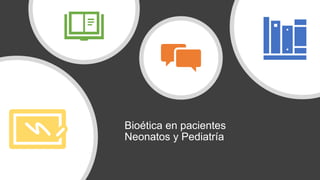 Bioética en pacientes
Neonatos y Pediatría
 